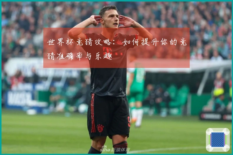 世界杯竞猜攻略：如何提升你的竞猜准确率与乐趣