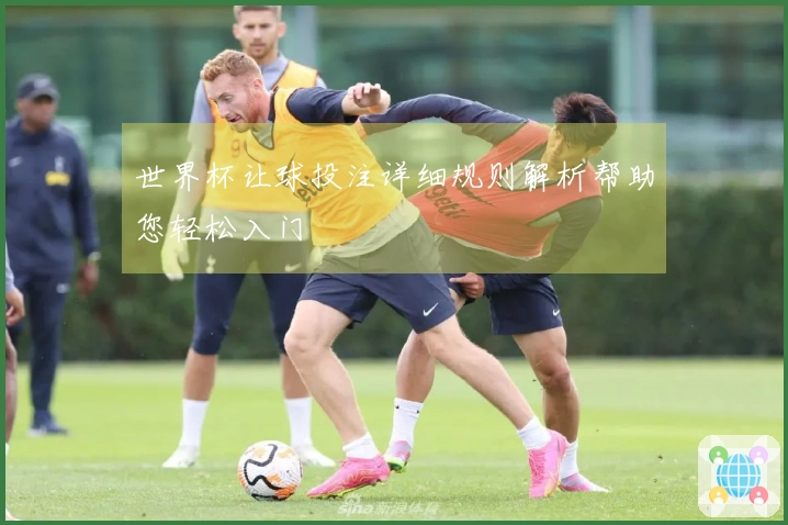 世界杯让球投注详细规则解析帮助您轻松入门