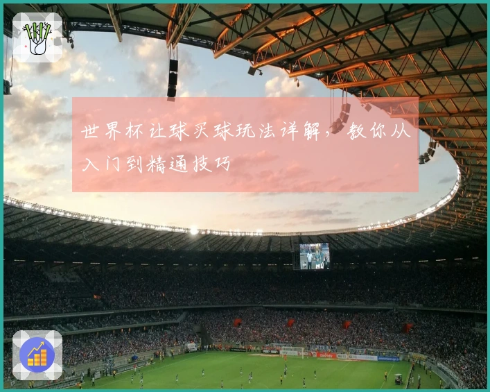 世界杯让球买球玩法详解，教你从入门到精通技巧