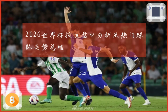2026世界杯投注盘口分析及热门球队走势总结