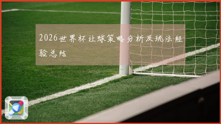 2026世界杯让球策略分析及玩法经验总结