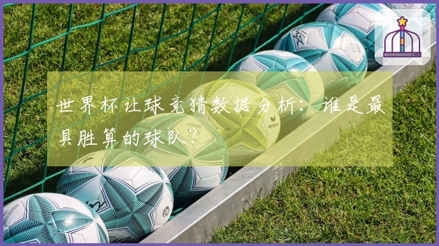 世界杯让球竞猜数据分析：谁是最具胜算的球队？