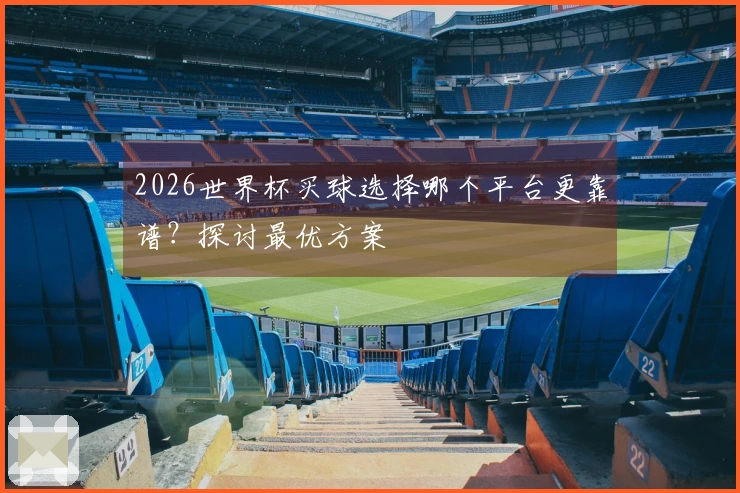 2026世界杯买球选择哪个平台更靠谱？探讨最优方案