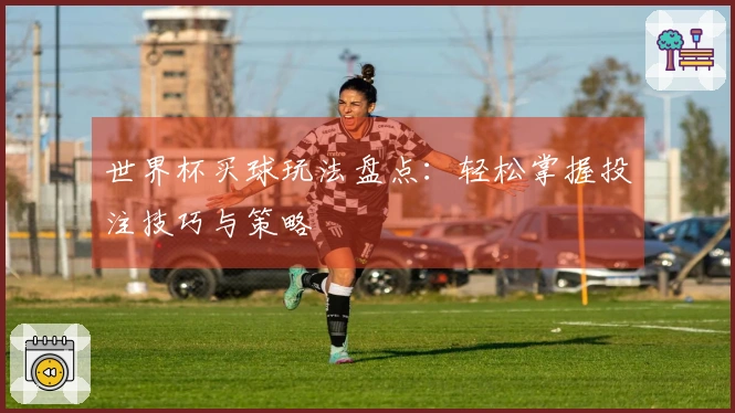 世界杯买球玩法盘点：轻松掌握投注技巧与策略