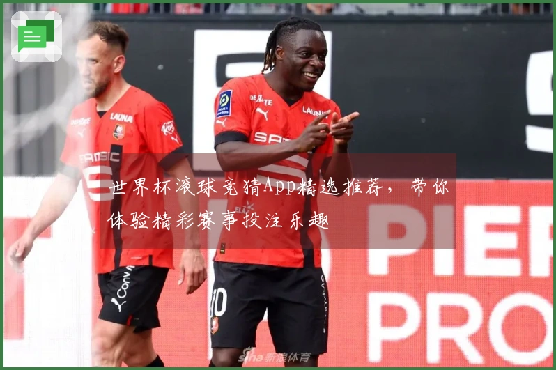 世界杯滚球竞猜App精选推荐，带你体验精彩赛事投注乐趣