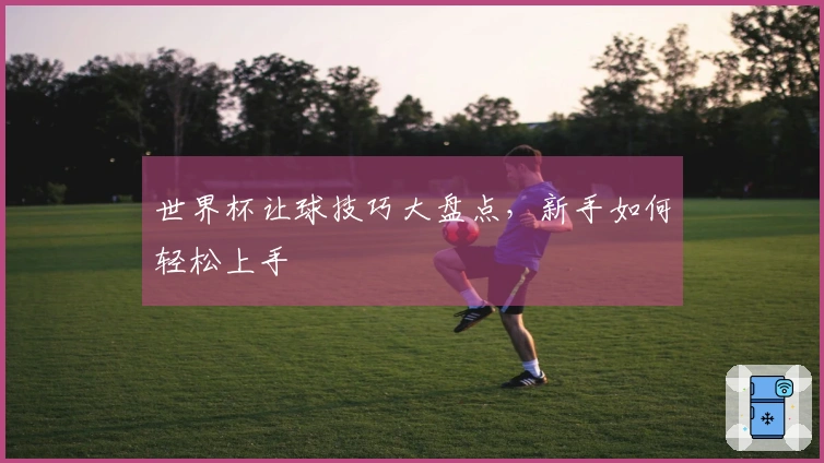 世界杯让球技巧大盘点，新手如何轻松上手