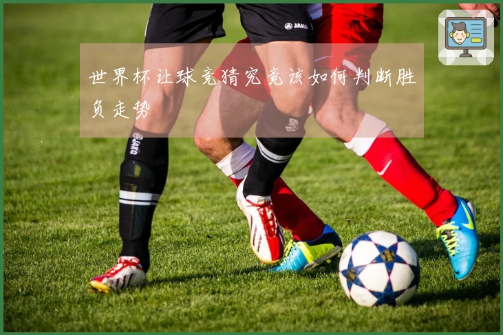 世界杯让球竞猜究竟该如何判断胜负走势