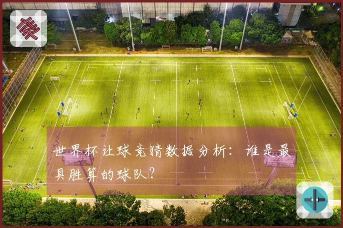世界杯让球竞猜数据分析：谁是最具胜算的球队？