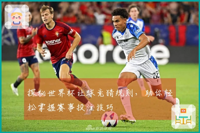 探秘世界杯让球竞猜规则，助你轻松掌握赛事投注技巧